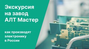 Экскурсия на завод АЛТ Мастер. Как производят электронику в России