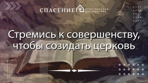«Стремись к совершенству, чтобы созидать церковь» Алексей Смирнов 11.01.2026