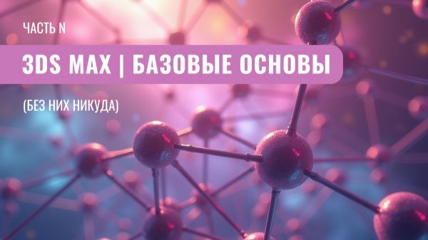 УРОКИ 3DS MAX 000 - САМЫЕ ВАЖНЫЕ БАЗОВЫЕ ВЕЩИ В 3DS MAX