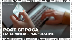 В РФ зафиксировали рост спроса на рефинансирование кредитов - Москва 24
