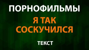 Порнофильмы - Я так соскучился (Текст Lyrics)