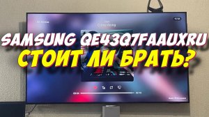 Телевизор Samsung QE43Q7FAAUXRU СТОИТ ЛИ БРАТЬ