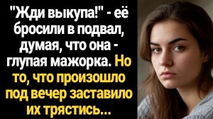 ИСТОРИИ ИЗ ЖИЗНИ/Жди выкупа!- её бросили в подвал, думая, что она глупая мажорка