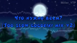 Что нужно всем_ (Too slow Gogoriki mix v2)