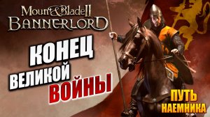 КОНЕЦ ВЕЛИКОЙ ВОЙНЫ | Путь Наёмника | Mount and Blade 2: Bannerlord / Маунт Энд Блейд 2 | #14