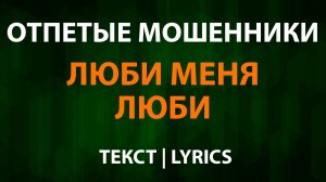 Отпетые мошенники — Люби меня люби (Текст Lyrics)
