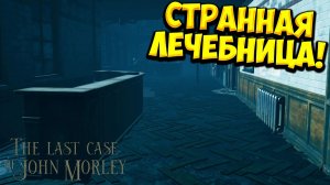 СТРАННАЯ ЛЕЧЕБНИЦА! The Last Case of John Morley - ПРОХОЖДЕНИЕ #3🔥