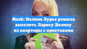 Mash: Полина Лурье решила выселить Ларису Долину из квартиры с приставами