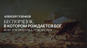 БЕСПОРЯДОК, В КОТОРОМ РОЖДАЕТСЯ БОГ или Три подарка Рождества | Алексей Гузенков