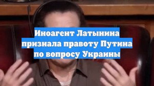 Иноагент Латынина признала правоту Путина по вопросу Украины
