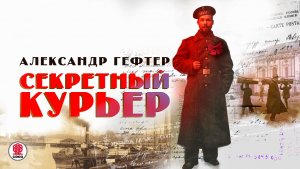 АЛЕКСАНДР ГЕФТЕР «СЕКРЕТНЫЙ КУРЬЕР». Аудиокнига. Читает Александр Бордуков