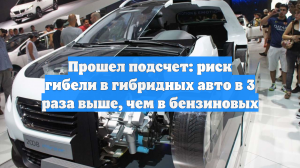Прошел подсчет: риск гибели в гибридных авто в 3 раза выше, чем в бензиновых