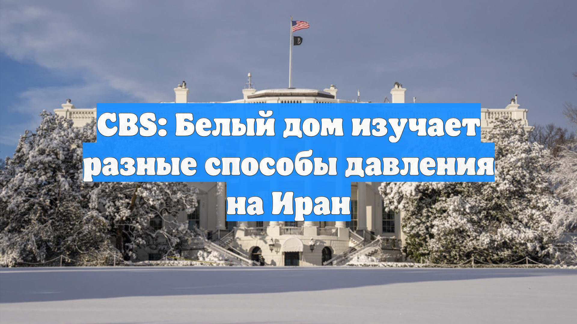 CBS: Белый дом изучает разные способы давления на Иран