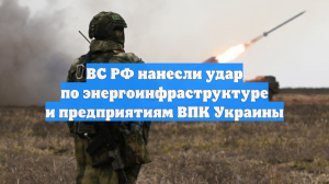 ВС РФ нанесли удар по энергоинфраструктуре и предприятиям ВПК Украины