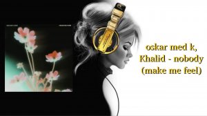 oskar med k, Khalid - nobody (make me feel)