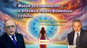 МАГИЯ ОСОЗНАННОСТИ И АЛХИМИЯ ТРАНСФОРМАЦИИ СУДЬБЫ • Беседа А. Зараева с А. Бобылевым - часть 3