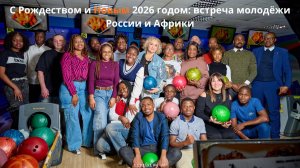 С Рождеством и Новым 2026 годом: встреча молодёжи России и Африки