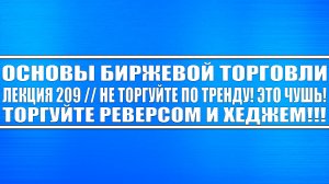 Основы биржевой торговли. Лекция №209 / НЕ ТОРГУЙТЕ ПО ТРЕНДУ!! ЭТО ЧУШЬ! ТОРГУЙТЕ РЕВЕРСОМ И ХЕДЖЕМ