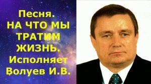 1413.В.Ю. ВИДЕО. Отличная песня. НА ЧТО МЫ ТРАТИМ ЖИЗНЬ. Исполняет Волуев И.В.