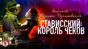 НИКОЛАЙ БРЕШКО-БРЕШКОВСКИЙ «СТАВИССКИЙ: КОРОЛЬ ЧЕКОВ» Аудиокнига Читает Александр Бордуков