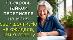 Свекровь тайком переписала на меня свои долги, но не ожидала чем я отвечу