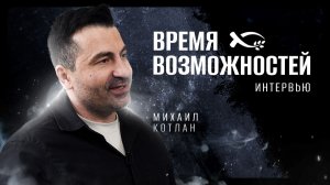🟩 «Время ВОЗМОЖНОСТЕЙ». Михаил КОТЛАН. Интервью.