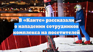 В «Канте» рассказали о нападении сотрудников комплекса на посетителей