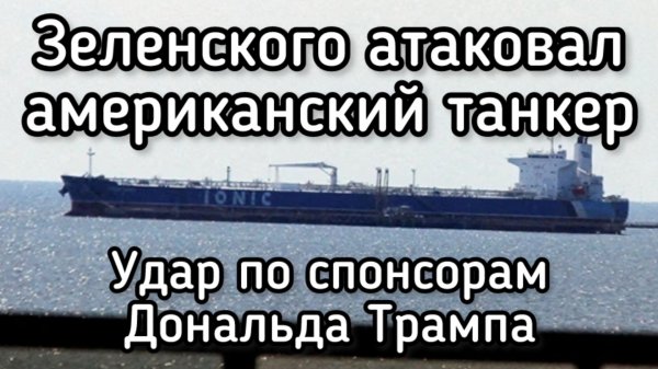 Зеленский напал на американский танкер друзей Трампа. Что теперь будет?