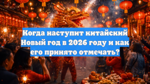 Когда наступит китайский Новый год в 2026 году и как его принято отмечать?