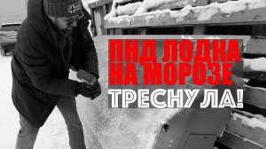 Осторожно — лодка из ПНД! Треснула на морозе, а на солнце растаяла!