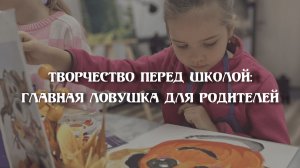 Творчество перед школой: главная ловушка для родителей