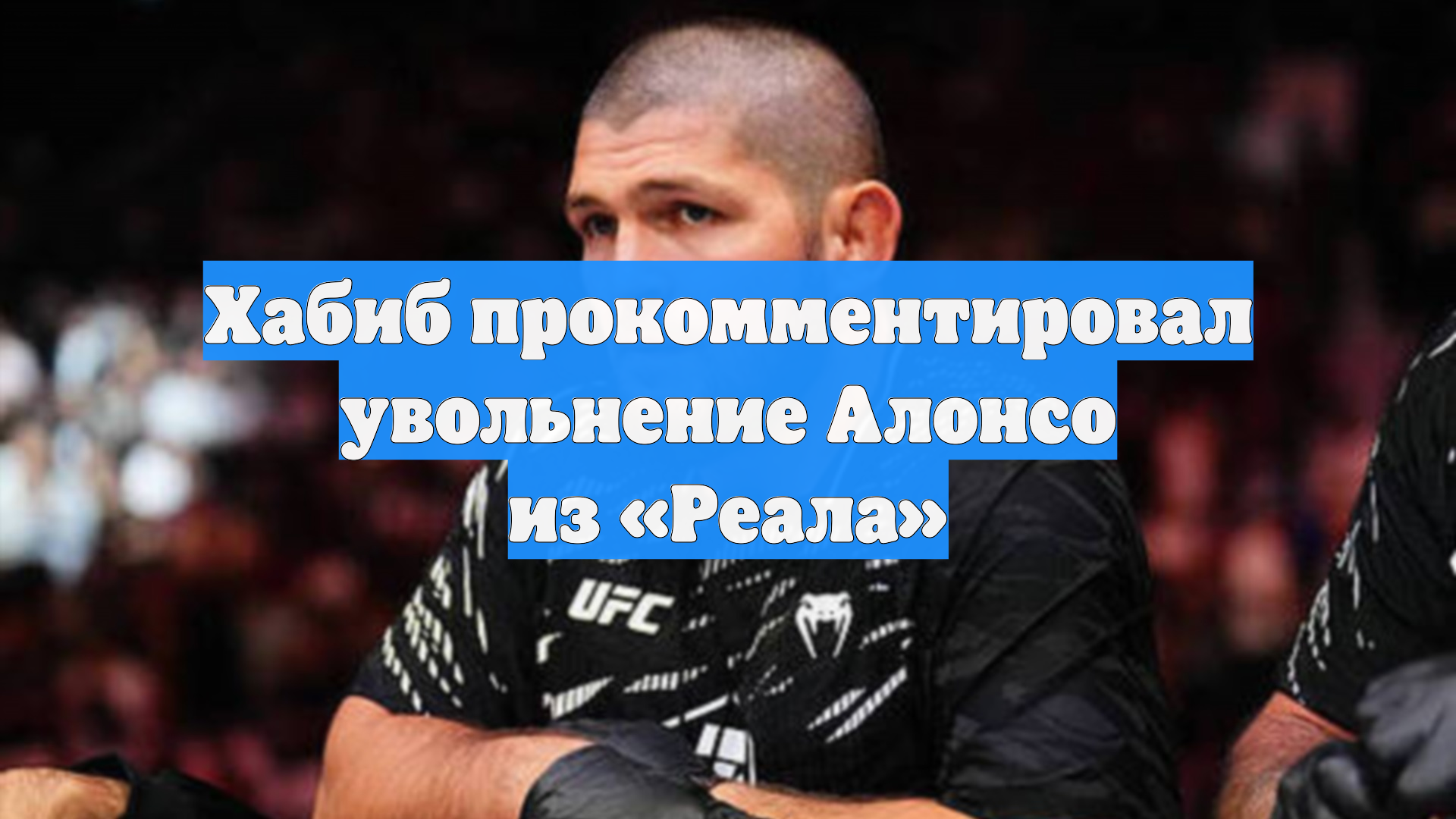 Экс-боец UFC Хабиб хочет прокомментировать увольнение Алонсо из «Реала» смотреть онлайн