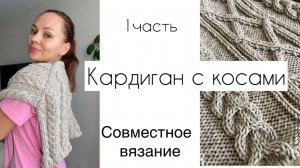 Вяжем вместе КАРДИГАН с косами! Совместное вязание. Подробно. ЧАСТЬ 1 ✅
