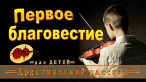 📗 "Первое благовестие" ~ РАССКАЗ Христианский для ДЕТЕЙ ~ 👧🟢 АУДИОРАССКАЗ