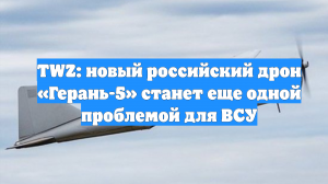 TWZ: новый российский дрон «Герань-5» станет еще одной проблемой для ВСУ