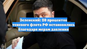 Зеленский: 20% теневого флота РФ остановились благодаря мерам давления