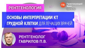 Рентгенолог Гаврилов П.В.: Основы интерпретации КТ грудной клетки для лечащих врачей