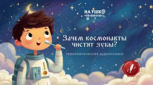 Зачем космонавты чистят зубы? — терапевтическая аудиосказка