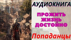 Аудиокнига Прожить жизнь достойно Книга 6. ПОПАДАНЦЫ