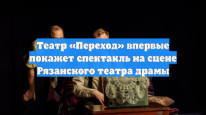 Театр «Переход» впервые покажет спектакль на сцене Рязанского театра драмы