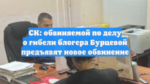 СК: обвиняемой по делу о гибели блогера Бурцевой предъявят новое обвинение