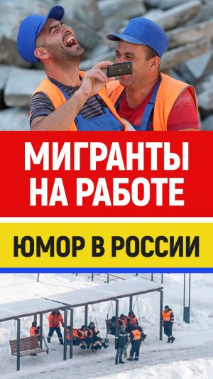 Когда никто не видит, что они делают? Мигранты в России. Юмор, мигранты сегодня.