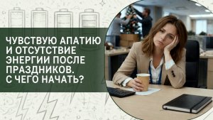 Чувствую апатию и отсутствие энергии после праздников. С чего начать?