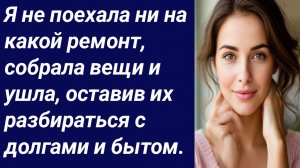 Истории со Смыслом/Я не поехала ни на какой ремонт, собрала вещи и ушла/Истории из жизни/Рассказ