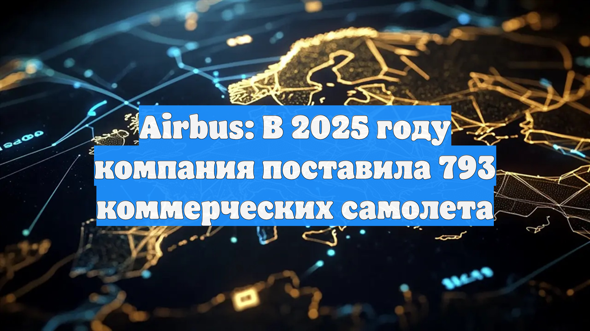 Airbus: В 2025 году компания поставила 793 коммерческих самолета