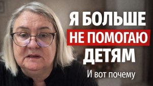 Я больше не помогаю детям. И вот почему
