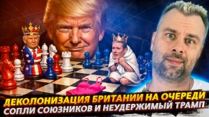 ДЕКОЛОНИЗАЦИЯ БРИТАНИИ НА ОЧЕРЕДИ | НЕУДЕРЖИМЫЙ ТРАМП И  СОПЛИ СОЮЗНИКОВ