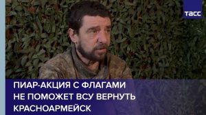 Украинский военнослужащий: пиар-акция с флагами не поможет ВСУ вернуть Красноармейск