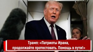 Трамп: «Патриоты Ирана, продолжайте протестовать. Помощь в пути!»