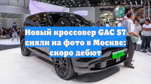 Новый кроссовер GAC S7 сняли на фото в Москве: скоро дебют